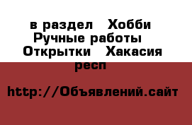  в раздел : Хобби. Ручные работы » Открытки . Хакасия респ.